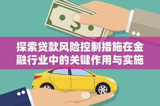 天水探索贷款风险控制措施在金融行业中的关键作用与实施策略