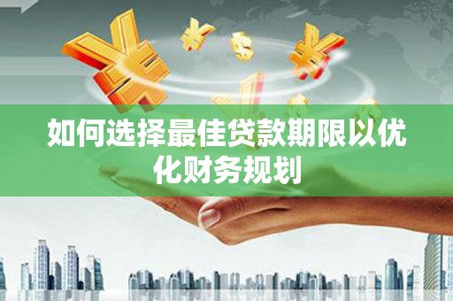 天水如何选择最佳贷款期限以优化财务规划