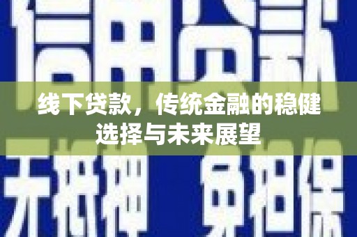 天水线下贷款，传统金融的稳健选择与未来展望