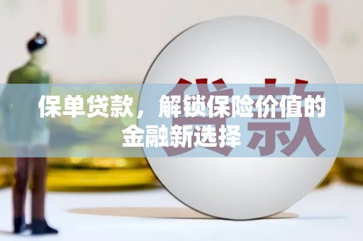 天水保单贷款，解锁保险价值的金融新选择