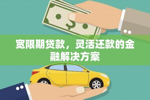 天水宽限期贷款，灵活还款的金融解决方案