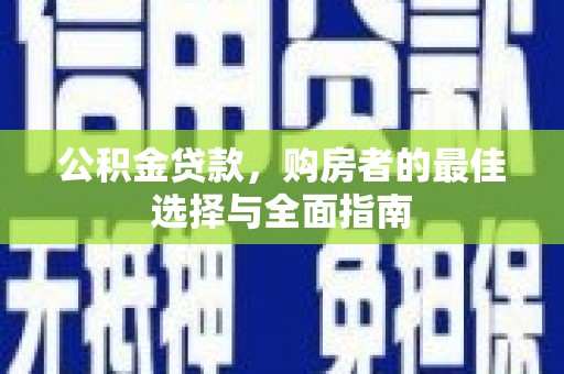 天水公积金贷款，购房者的最佳选择与全面指南