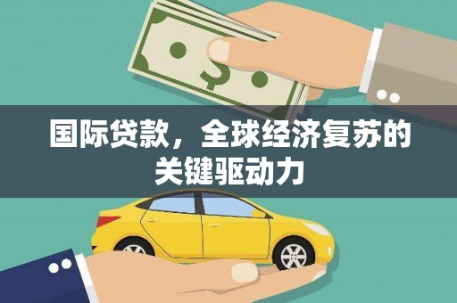 天水国际贷款，全球经济复苏的关键驱动力