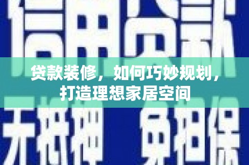 天水贷款装修，如何巧妙规划，打造理想家居空间