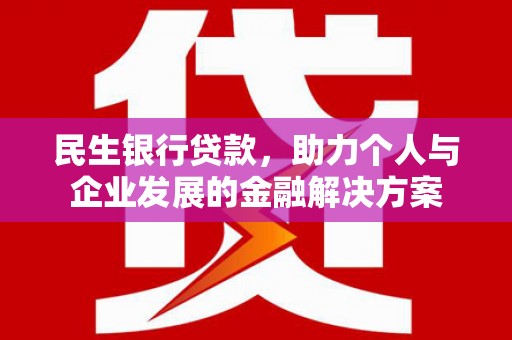 天水民生银行贷款，助力个人与企业发展的金融解决方案
