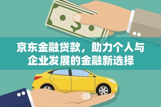 天水京东金融贷款，助力个人与企业发展的金融新选择