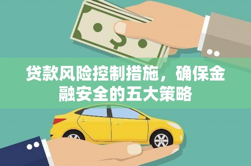 天水贷款风险控制措施，确保金融安全的五大策略