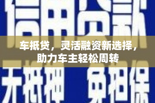 天水车抵贷，灵活融资新选择，助力车主轻松周转