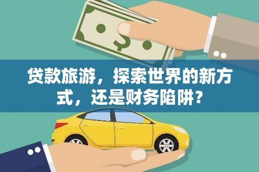 天水贷款旅游，探索世界的新方式，还是财务陷阱？