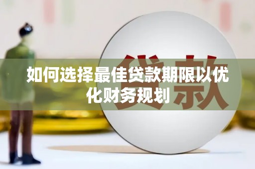 天水如何选择最佳贷款期限以优化财务规划