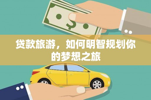 天水贷款旅游，如何明智规划你的梦想之旅