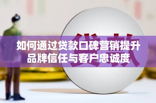 天水如何通过贷款口碑营销提升品牌信任与客户忠诚度
