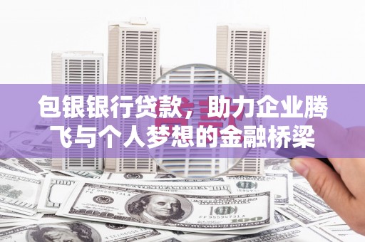 天水包银银行贷款，助力企业腾飞与个人梦想的金融桥梁