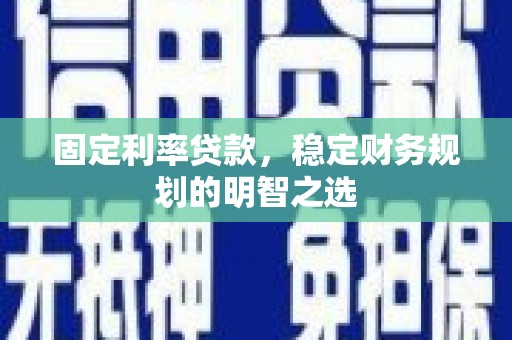 天水固定利率贷款，稳定财务规划的明智之选