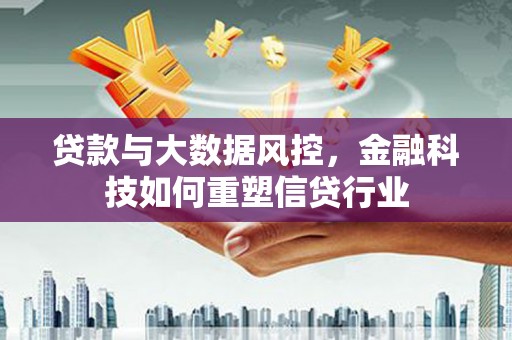 天水贷款与大数据风控，金融科技如何重塑信贷行业
