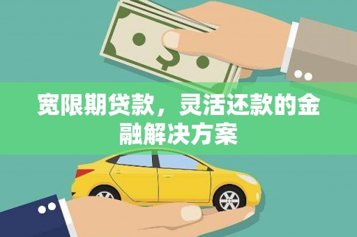 天水宽限期贷款，灵活还款的金融解决方案