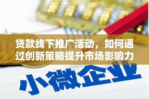 天水贷款线下推广活动，如何通过创新策略提升市场影响力