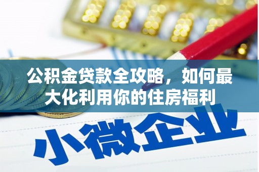 天水公积金贷款全攻略，如何最大化利用你的住房福利