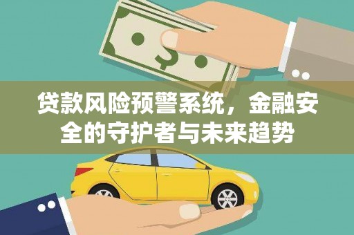 天水贷款风险预警系统，金融安全的守护者与未来趋势