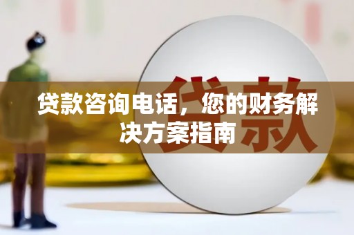 天水贷款咨询电话，您的财务解决方案指南