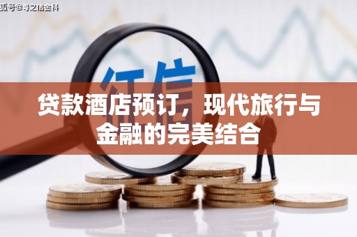 天水贷款酒店预订，现代旅行与金融的完美结合