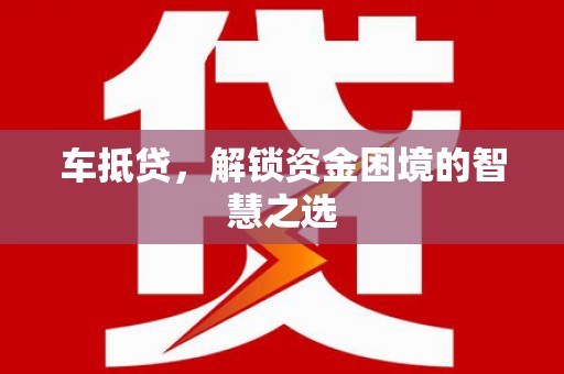 天水车抵贷，解锁资金困境的智慧之选