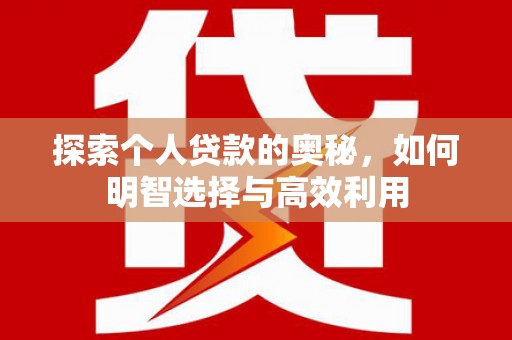 天水探索个人贷款的奥秘，如何明智选择与高效利用