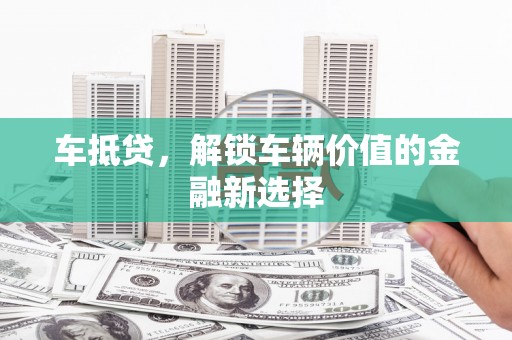 天水车抵贷，解锁车辆价值的金融新选择