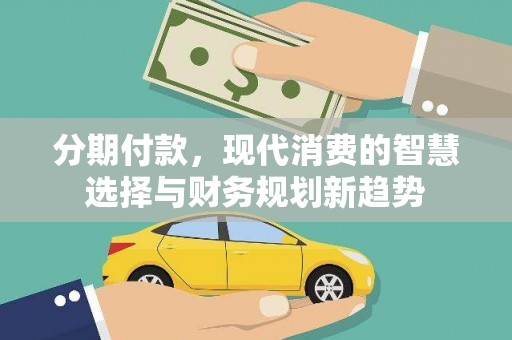 天水分期付款，现代消费的智慧选择与财务规划新趋势