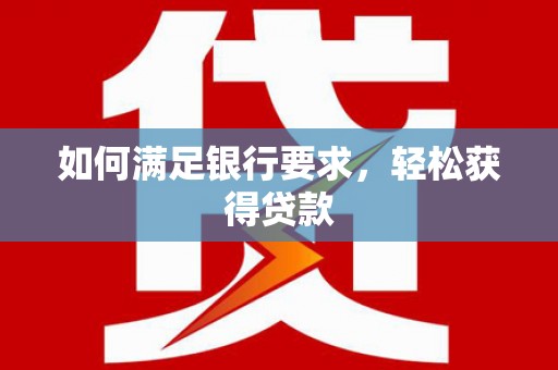 天水如何满足银行要求，轻松获得贷款