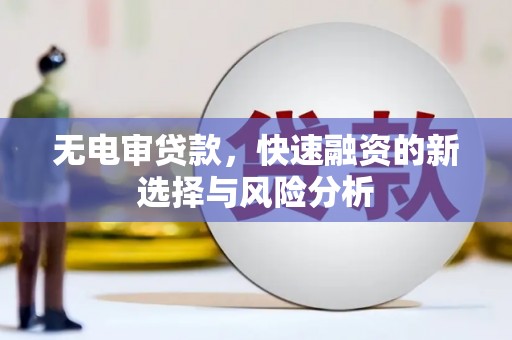 天水无电审贷款，快速融资的新选择与风险分析