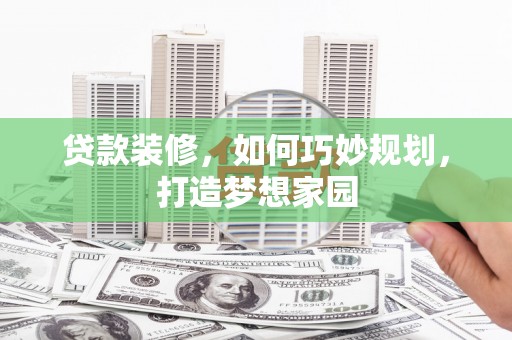 天水贷款装修，如何巧妙规划，打造梦想家园