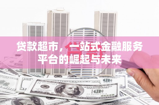 天水贷款超市，一站式金融服务平台的崛起与未来