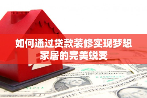 天水如何通过贷款装修实现梦想家居的完美蜕变