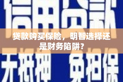 天水贷款购买保险，明智选择还是财务陷阱？