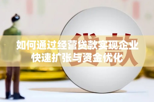 天水如何通过经营贷款实现企业快速扩张与资金优化
