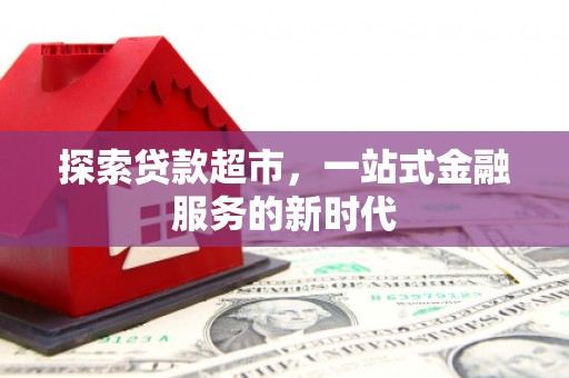 天水探索贷款超市，一站式金融服务的新时代