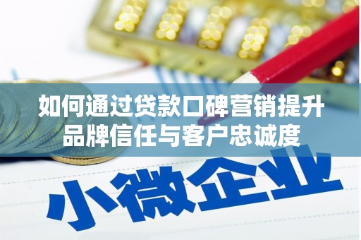 天水如何通过贷款口碑营销提升品牌信任与客户忠诚度