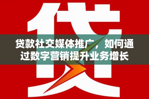 天水贷款社交媒体推广，如何通过数字营销提升业务增长