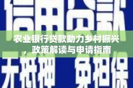 天水农业银行贷款助力乡村振兴，政策解读与申请指南