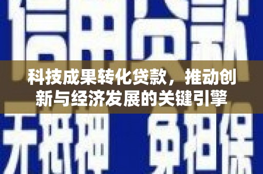 天水科技成果转化贷款，推动创新与经济发展的关键引擎