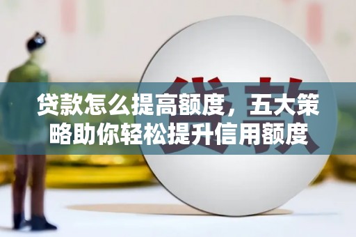 天水贷款怎么提高额度，五大策略助你轻松提升信用额度