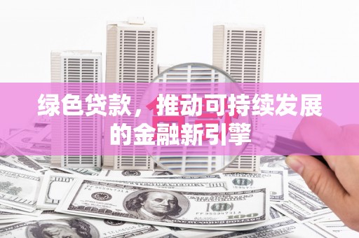 天水绿色贷款，推动可持续发展的金融新引擎