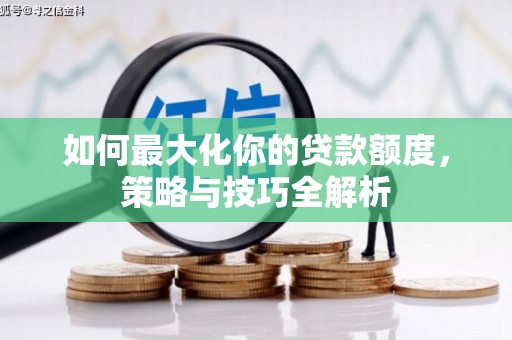 天水如何最大化你的贷款额度，策略与技巧全解析