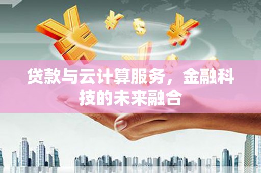 天水贷款与云计算服务，金融科技的未来融合