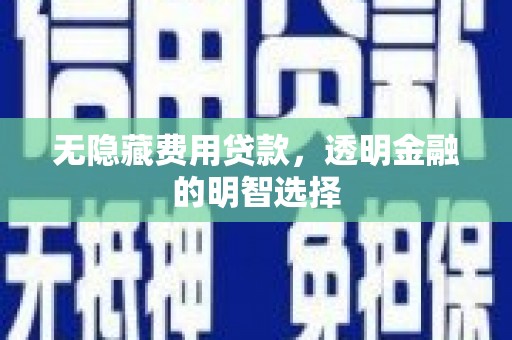 天水无隐藏费用贷款，透明金融的明智选择