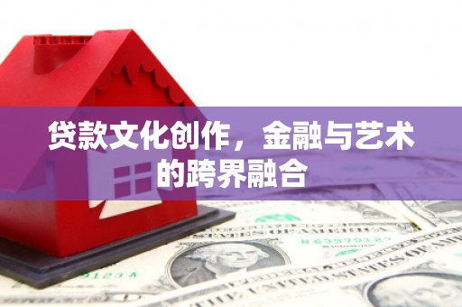 天水贷款文化创作，金融与艺术的跨界融合