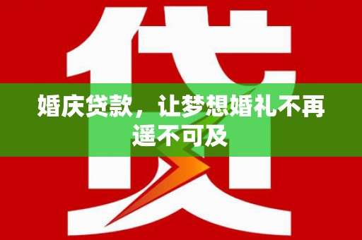 天水婚庆贷款，让梦想婚礼不再遥不可及