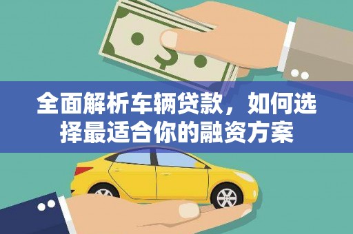 天水全面解析车辆贷款，如何选择最适合你的融资方案