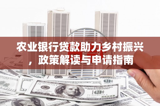 天水农业银行贷款助力乡村振兴，政策解读与申请指南